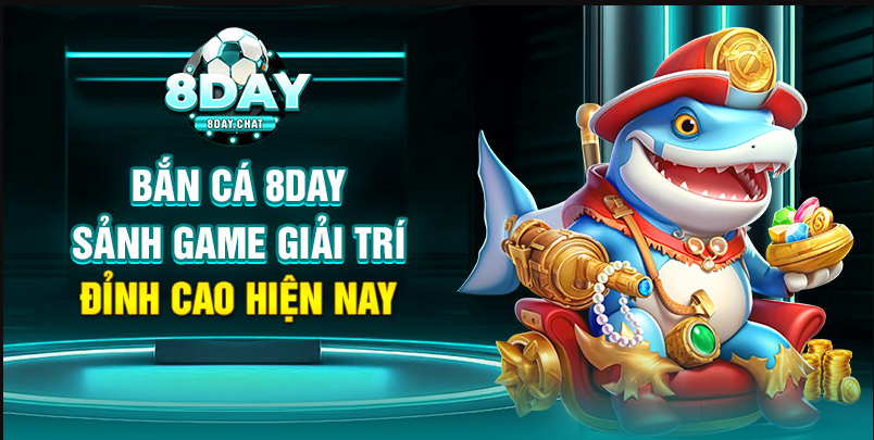 Bắn cá 8day trải nghiệm game ảo nhận thưởng thật